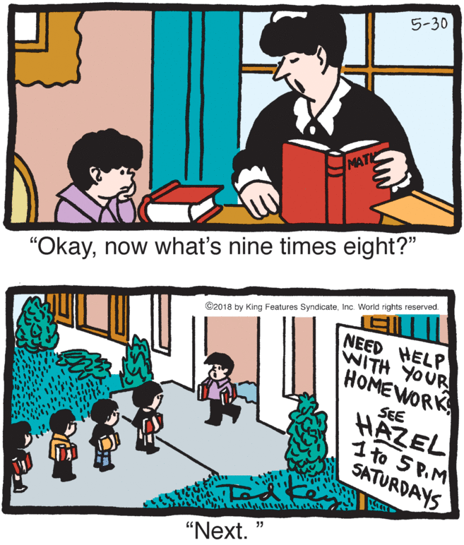 Hazel, with mathematics book, asking a bored kid: 'Okay, now what's nine times eight?' Next panel: the kid's coming out and saying 'Next'; a sign reads, 'Need help with your homework? See Hazel 1 to 5 pm Saturdays'.